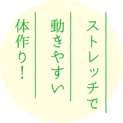 ストレッチで動きやすい体作り！